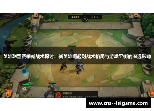 英雄联盟赛季新战术探讨：新英雄崛起对战术格局与游戏平衡的深远影响