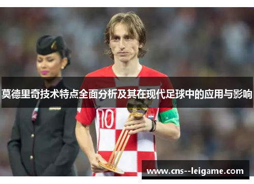 莫德里奇技术特点全面分析及其在现代足球中的应用与影响
