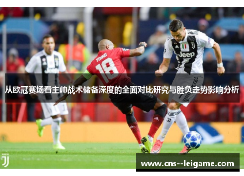 从欧冠赛场看主帅战术储备深度的全面对比研究与胜负走势影响分析