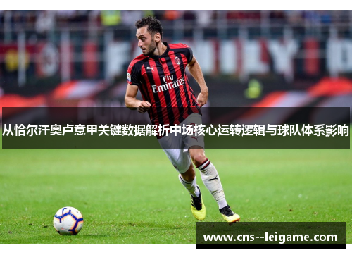 从恰尔汗奥卢意甲关键数据解析中场核心运转逻辑与球队体系影响