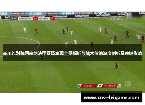 基米希对阵阿森纳法甲赛场表现全景解析与战术价值深度剖析及关键影响