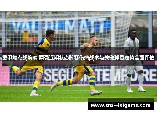 意甲焦点战前瞻 两强近期状态阵容伤病战术与关键球员走势全面评估