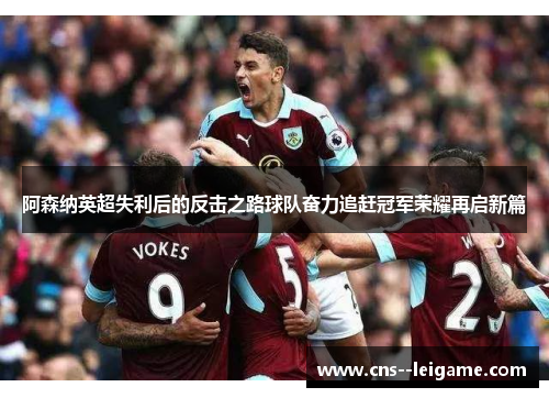 阿森纳英超失利后的反击之路球队奋力追赶冠军荣耀再启新篇