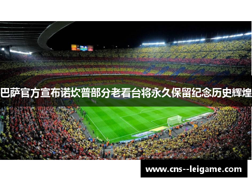 巴萨官方宣布诺坎普部分老看台将永久保留纪念历史辉煌 巴萨官方宣布诺坎普部分老看台将永久保留纪念历史辉煌