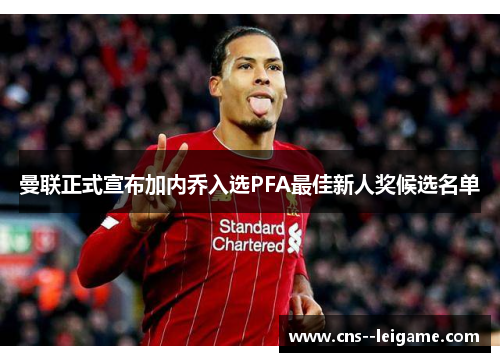 曼联正式宣布加内乔入选PFA最佳新人奖候选名单 曼联正式宣布加内乔入选PFA最佳新人奖候选名单