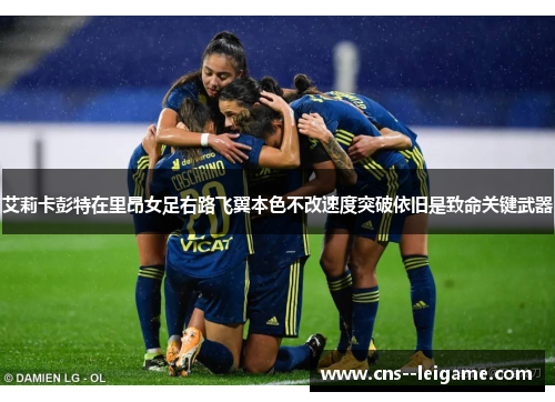 艾莉卡彭特在里昂女足右路飞翼本色不改速度突破依旧是致命关键武器 艾莉卡彭特在里昂女足右路飞翼本色不改速度突破依旧是致命关键武器