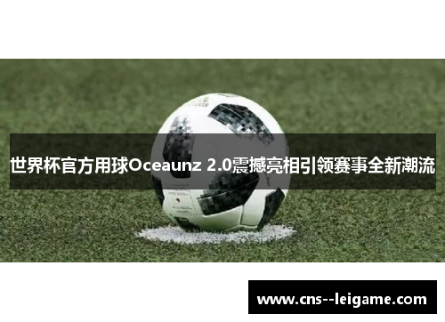 世界杯官方用球Oceaunz 2.0震撼亮相引领赛事全新潮流