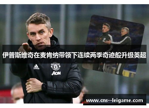 伊普斯维奇在麦肯纳带领下连续两季奇迹般升级英超 伊普斯维奇在麦肯纳带领下连续两季奇迹般升级英超