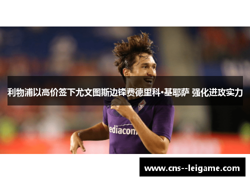 利物浦以高价签下尤文图斯边锋费德里科·基耶萨 强化进攻实力