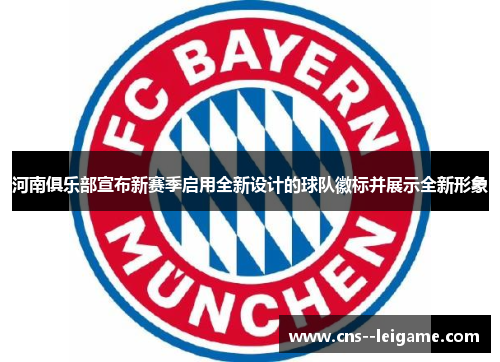 河南俱乐部宣布新赛季启用全新设计的球队徽标并展示全新形象