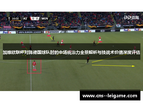 加维欧联杯对阵德国球队时的中场统治力全景解析与技战术价值深度评估