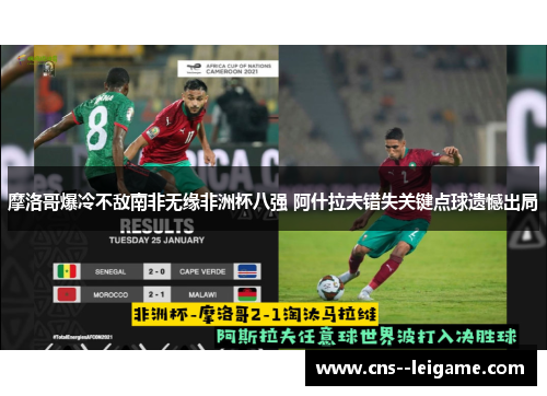 摩洛哥爆冷不敌南非无缘非洲杯八强 阿什拉夫错失关键点球遗憾出局