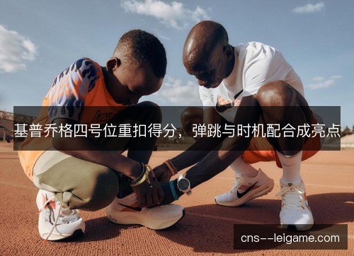 基普乔格四号位重扣得分，弹跳与时机配合成亮点