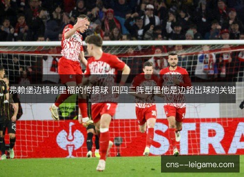 弗赖堡边锋格里福的传接球 四四二阵型里他是边路出球的关键 弗赖堡边锋格里福的传接球 四四二阵型里他是边路出球的关键